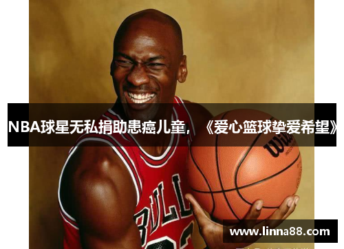 NBA球星无私捐助患癌儿童，《爱心篮球挚爱希望》