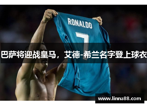 巴萨将迎战皇马，艾德-希兰名字登上球衣