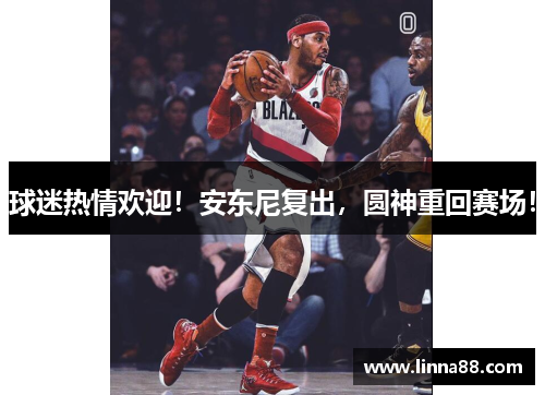 球迷热情欢迎！安东尼复出，圆神重回赛场！