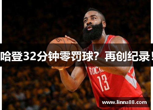 哈登32分钟零罚球？再创纪录！