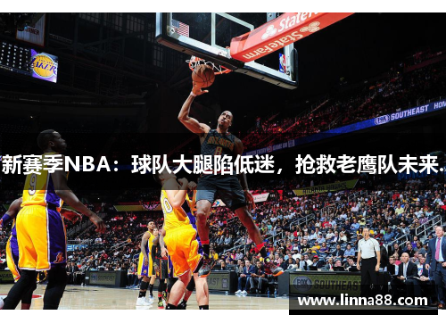 新赛季NBA：球队大腿陷低迷，抢救老鹰队未来.
